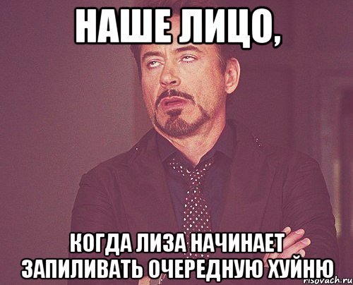 наше лицо, когда лиза начинает запиливать очередную хуйню, Мем твое выражение лица