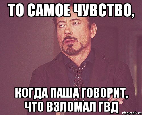 то самое чувство, когда паша говорит, что взломал гвд, Мем твое выражение лица