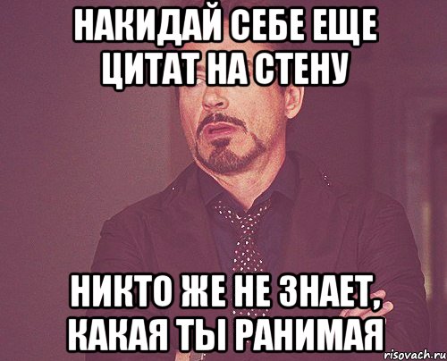 накидай себе еще цитат на стену никто же не знает, какая ты ранимая, Мем твое выражение лица