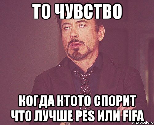 то чувство когда ктото спорит что лучше pes или fifa, Мем твое выражение лица