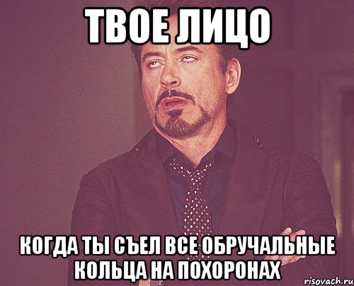 твое лицо когда ты съел все обручальные кольца на похоронах, Мем твое выражение лица