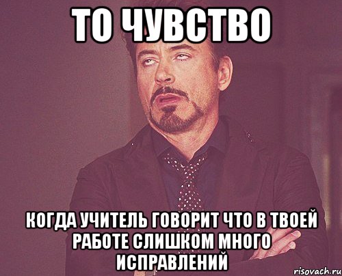 то чувство когда учитель говорит что в твоей работе слишком много исправлений, Мем твое выражение лица