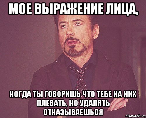 мое выражение лица, когда ты говоришь что тебе на них плевать, но удалять отказываешься, Мем твое выражение лица