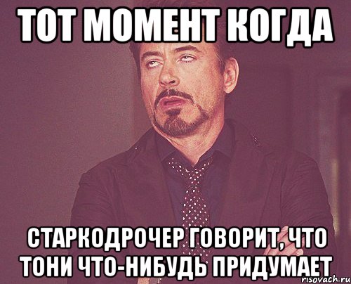 тот момент когда старкодрочер говорит, что тони что-нибудь придумает, Мем твое выражение лица