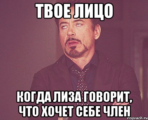 твое лицо когда лиза говорит, что хочет себе член, Мем твое выражение лица