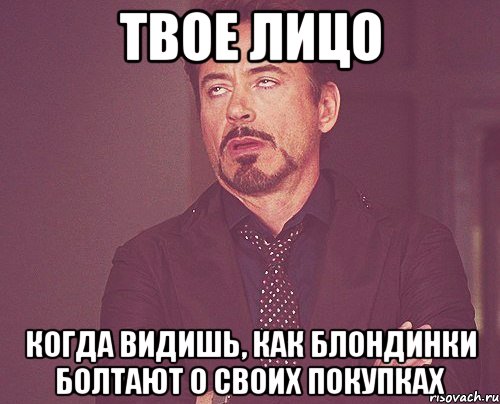 твое лицо когда видишь, как блондинки болтают о своих покупках, Мем твое выражение лица