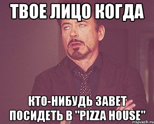 твое лицо когда кто-нибудь завет посидеть в "pizza house", Мем твое выражение лица