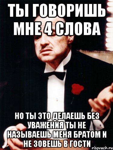 ты говоришь мне 4 слова но ты это делаешь без уважения ты не называешь меня братом и не зовешь в гости, Мем ты делаешь это без уважения