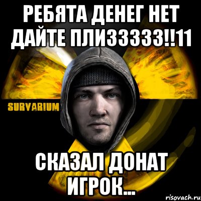 ребята денег нет дайте плиззззз!!11 сказал донат игрок..., Мем Typical Scavenger