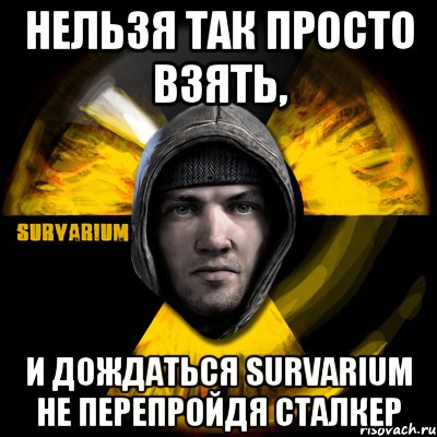 нельзя так просто взять, и дождаться survarium не перепройдя сталкер, Мем Typical Scavenger