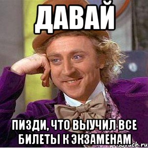 давай пизди, что выучил все билеты к экзаменам, Мем Ну давай расскажи (Вилли Вонка)