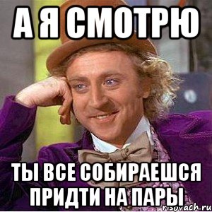 а я смотрю ты все собираешся придти на пары, Мем Ну давай расскажи (Вилли Вонка)