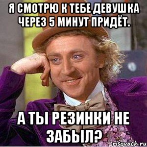 я смотрю к тебе девушка через 5 минут придёт. а ты резинки не забыл?, Мем Ну давай расскажи (Вилли Вонка)