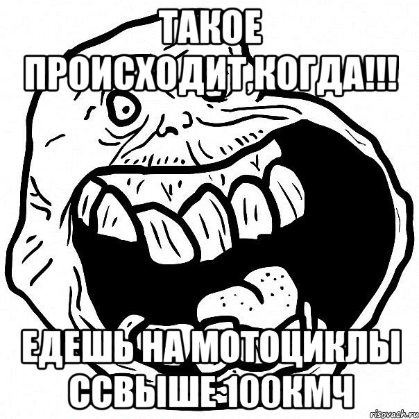 такое происходит,когда!!! едешь на мотоциклы ссвыше 100кмч, Мем всегда один