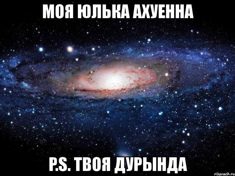 моя юлька ахуенна p.s. твоя дурында, Мем Вселенная