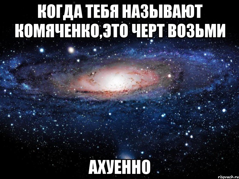 когда тебя называют комяченко,это черт возьми ахуенно, Мем Вселенная