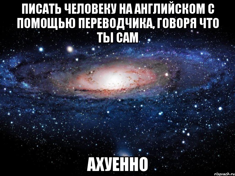 писать человеку на английском с помощью переводчика, говоря что ты сам ахуенно, Мем Вселенная