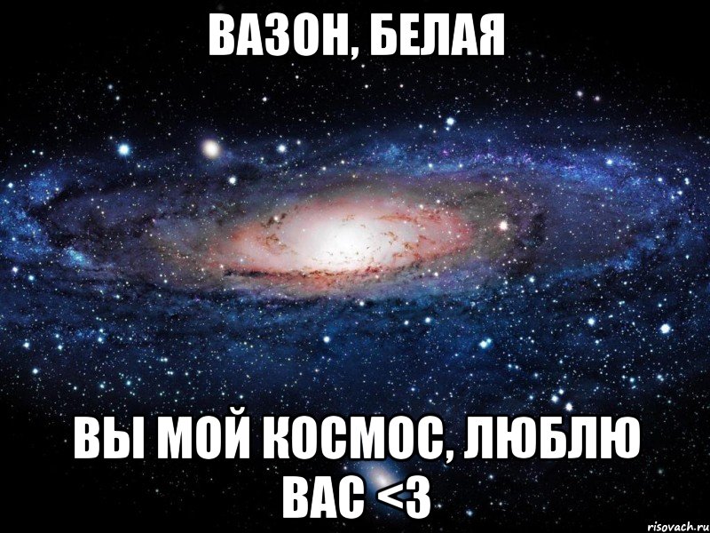 вазон, белая вы мой космос, люблю вас <3, Мем Вселенная