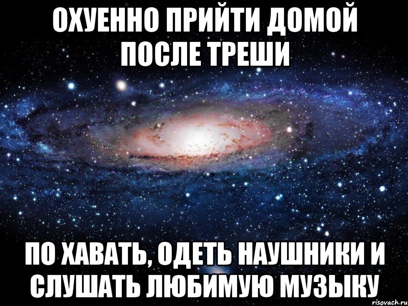 охуенно прийти домой после треши по хавать, одеть наушники и слушать любимую музыку, Мем Вселенная