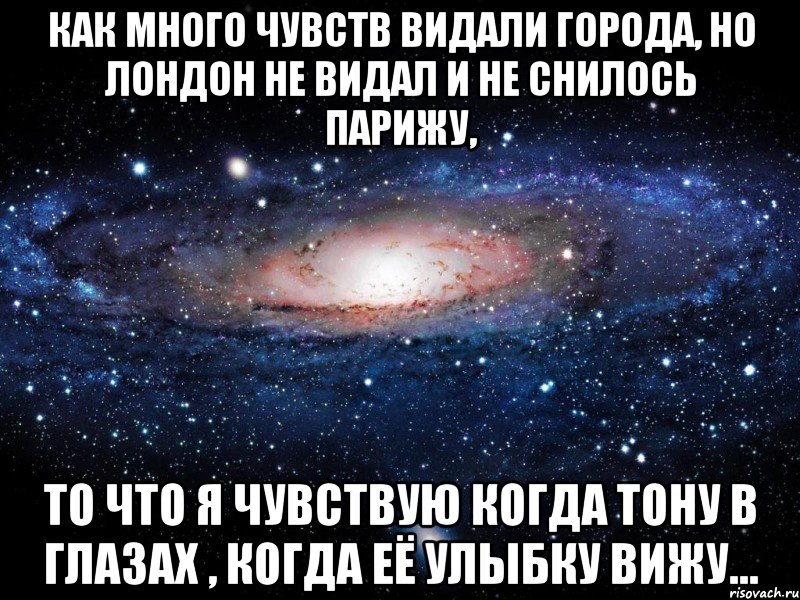 как много чувств видали города, но лондон не видал и не снилось парижу, то что я чувствую когда тону в глазах , когда её улыбку вижу..., Мем Вселенная