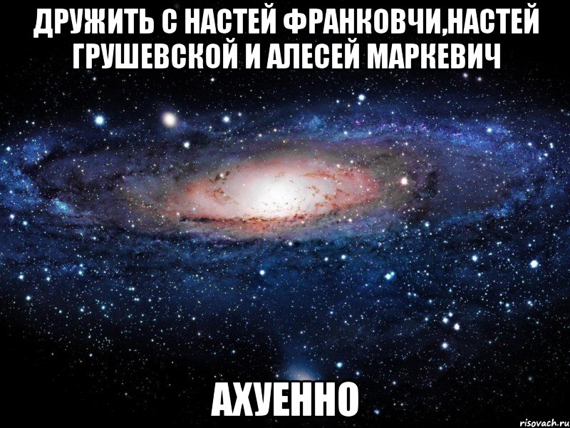 дружить с настей франковчи,настей грушевской и алесей маркевич ахуенно, Мем Вселенная