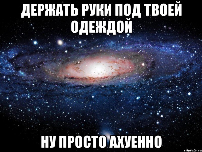 держать руки под твоей одеждой ну просто ахуенно, Мем Вселенная