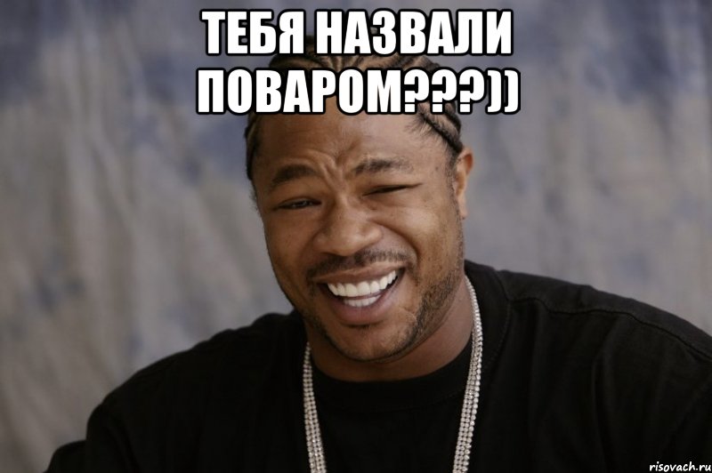 тебя назвали поваром???)) , Мем Xzibit