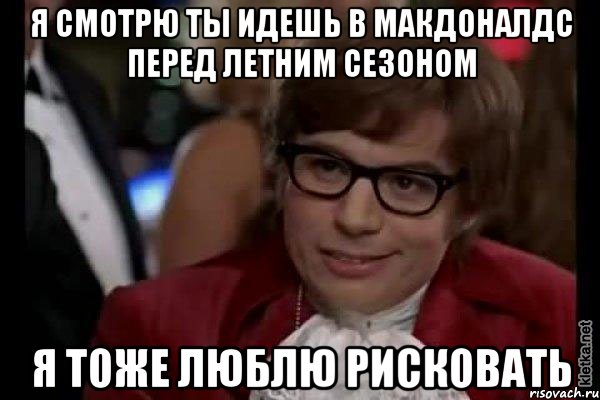 я смотрю ты идешь в макдоналдс перед летним сезоном я тоже люблю рисковать, Мем Остин Пауэрс (я тоже люблю рисковать)