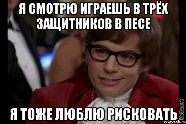 я смотрю играешь в трёх защитников в песе я тоже люблю рисковать, Мем Остин Пауэрс (я тоже люблю рисковать)