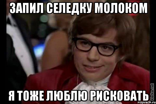 запил селедку молоком я тоже люблю рисковать, Мем Остин Пауэрс (я тоже люблю рисковать)