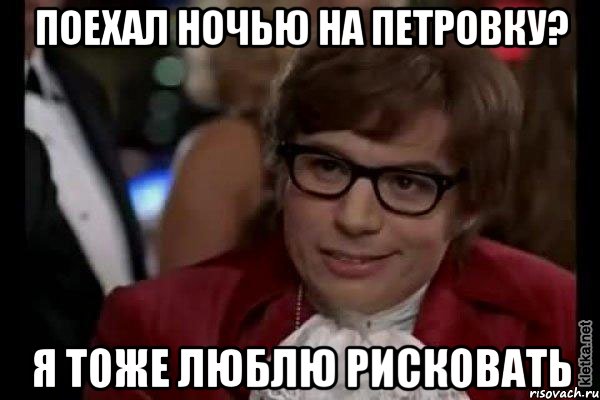 поехал ночью на петровку? я тоже люблю рисковать, Мем Остин Пауэрс (я тоже люблю рисковать)