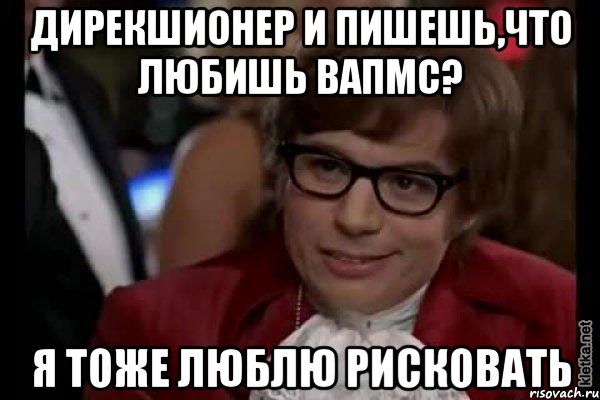 дирекшионер и пишешь,что любишь вапмс? я тоже люблю рисковать, Мем Остин Пауэрс (я тоже люблю рисковать)