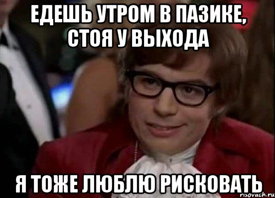 едешь утром в пазике, стоя у выхода я тоже люблю рисковать, Мем Остин Пауэрс (я тоже люблю рисковать)