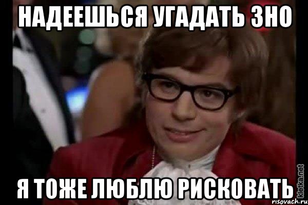 надеешься угадать зно я тоже люблю рисковать, Мем Остин Пауэрс (я тоже люблю рисковать)