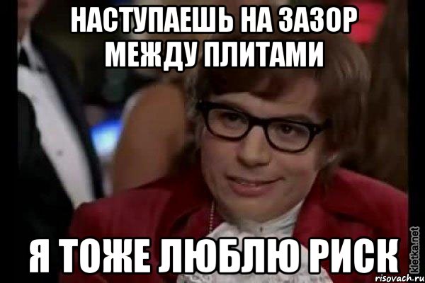 наступаешь на зазор между плитами я тоже люблю риск, Мем Остин Пауэрс (я тоже люблю рисковать)