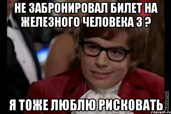 не забронировал билет на железного человека 3 ? я тоже люблю рисковать, Мем Остин Пауэрс (я тоже люблю рисковать)