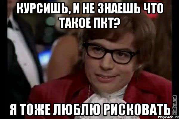 курсишь, и не знаешь что такое пкт? я тоже люблю рисковать, Мем Остин Пауэрс (я тоже люблю рисковать)