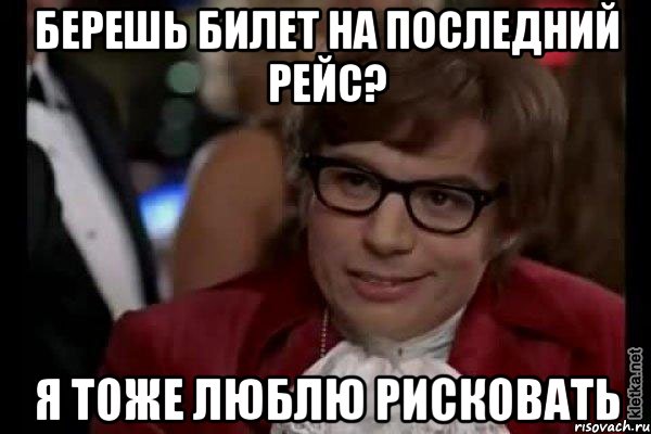 берешь билет на последний рейс? я тоже люблю рисковать, Мем Остин Пауэрс (я тоже люблю рисковать)