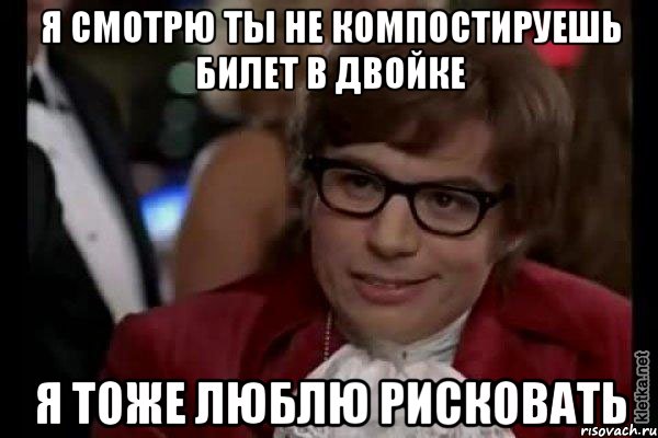 я смотрю ты не компостируешь билет в двойке я тоже люблю рисковать, Мем Остин Пауэрс (я тоже люблю рисковать)