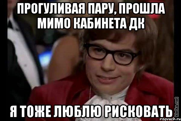 прогуливая пару, прошла мимо кабинета дк я тоже люблю рисковать, Мем Остин Пауэрс (я тоже люблю рисковать)