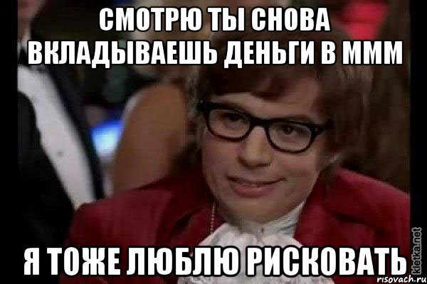 смотрю ты снова вкладываешь деньги в ммм я тоже люблю рисковать, Мем Остин Пауэрс (я тоже люблю рисковать)