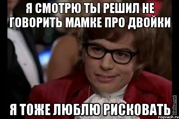 я смотрю ты решил не говорить мамке про двойки я тоже люблю рисковать, Мем Остин Пауэрс (я тоже люблю рисковать)