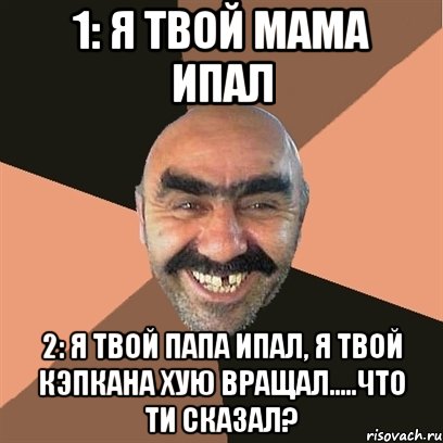 1: я твой мама ипал 2: я твой папа ипал, я твой кэпкана хую вращал.....что ти сказал?, Мем Я твой дом труба шатал