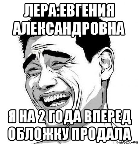 лера:евгения александровна я на 2 года вперед обложку продала, Мем Яо Мин