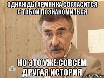 однажды армянка согласится с тобой познакомиться но это уже совсем другая история, Мем Каневский (Но это уже совсем другая история)