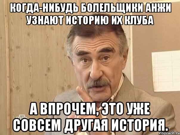 когда-нибудь болельщики анжи узнают историю их клуба а впрочем, это уже совсем другая история.