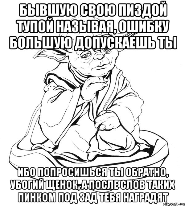 бывшую свою пиздой тупой называя, ошибку большую допускаешь ты ибо попросишься ты обратно, убогий щенок, а после слов таких пинком под зад тебя наградят, Мем Мастер Йода