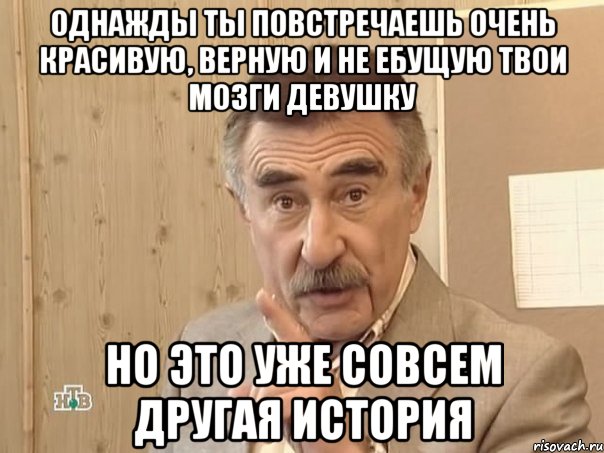 однажды ты повстречаешь очень красивую, верную и не ебущую твои мозги девушку но это уже совсем другая история, Мем Каневский (Но это уже совсем другая история)