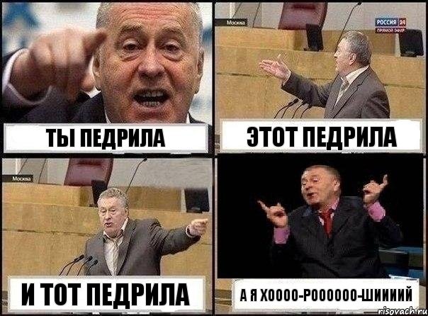 ты педрила этот педрила и тот педрила а я хоооо-роооооо-шиииий