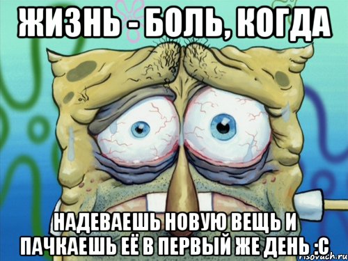 жизнь - боль, когда надеваешь новую вещь и пачкаешь её в первый же день :с, Мем  жизнь-боль